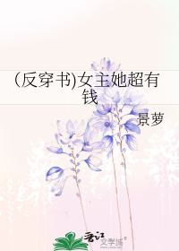 （反穿书)女主她超有钱
