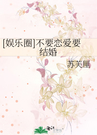 [娱乐圈]不要恋爱要结婚